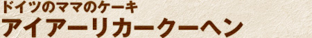 ドイツのママのケーキ アイアーリカークーヘン